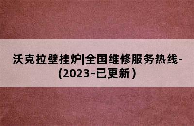 沃克拉壁挂炉|全国维修服务热线-(2023-已更新）